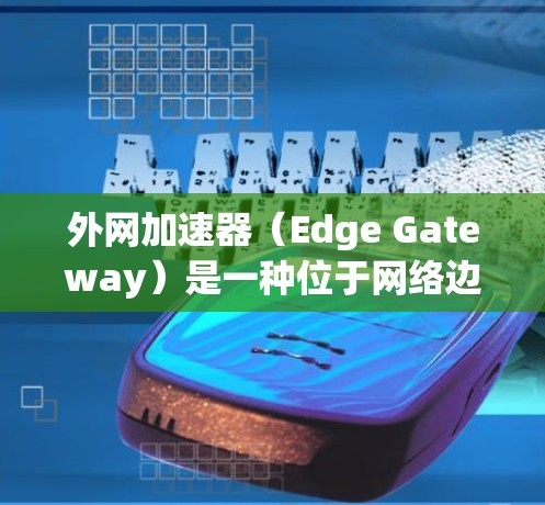 外网加速器(Edge Gateway)是一种位于网络边缘的计算和存储设备,用于优化数据传输和应用访问速度。随着网络环境的复杂化和数据量的增加,外网加速器在5G、物联网、云计算等领域发挥着重要作用 外网加速器(Edge Gateway)是一种位于网络边缘的计算和存储设备,用于优化数据传输和应用访问速度。随着网络环境的复杂化和数据量的增加,外网加速器在5G、物联网、云计算等领域发挥着重要作用