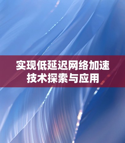 实现低延迟网络加速技术探索与应用 实现低延迟网络加速技术探索与应用