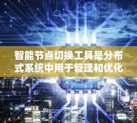 智能节点切换工具是分布式系统中用于管理和优化智能节点行为的软件,旨在提高网络性能和系统可靠性。以下是对这些工具的详细分析和总结 智能节点切换工具是分布式系统中用于管理和优化智能节点行为的软件,旨在提高网络性能和系统可靠性。以下是对这些工具的详细分析和总结