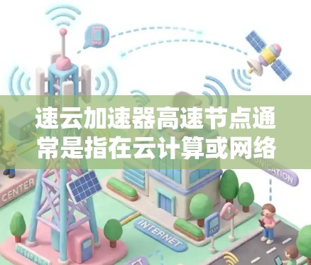 速云加速器高速节点通常是指在云计算或网络环境中用于加速数据传输和网络性能优化的高性能节点。这些节点通过特殊的硬件配置和软件算法,能够在短时间内提供更高的数据传输速度和更低的延迟,从而提升整体网络性能 速云加速器高速节点通常是指在云计算或网络环境中用于加速数据传输和网络性能优化的高性能节点。这些节点通过特殊的硬件配置和软件算法,能够在短时间内提供更高的数据传输速度和更低的延迟,从而提升整体网络性能