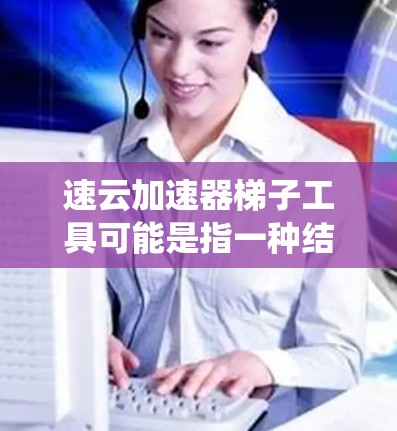 速云加速器梯子工具可能是指一种结合网络加速器和爬虫工具的应用,用于通过加速器来优化网络爬虫的性能。以下是一些可能的解释和步骤 速云加速器梯子工具可能是指一种结合网络加速器和爬虫工具的应用,用于通过加速器来优化网络爬虫的性能。以下是一些可能的解释和步骤