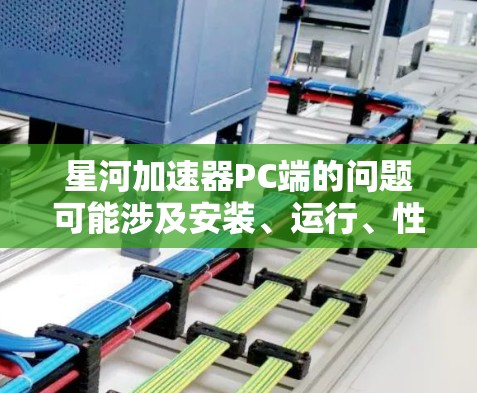 星河加速器PC端的问题可能涉及安装、运行、性能优化和故障排除等多个方面。以下是针对常见问题的详细解决方案