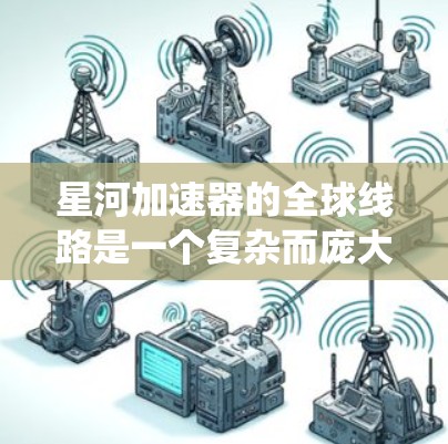 星河加速器的全球线路是一个复杂而庞大的网络系统,旨在通过部署加速器节点在全球范围内,优化数据传输,提升网络性能。以下是对星河加速器全球线路的详细分析 星河加速器的全球线路是一个复杂而庞大的网络系统,旨在通过部署加速器节点在全球范围内,优化数据传输,提升网络性能。以下是对星河加速器全球线路的详细分析