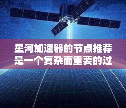 星河加速器的节点推荐是一个复杂而重要的过程,涉及多个方面的分析和优化。以下是对该过程的详细分步骤解释 星河加速器的节点推荐是一个复杂而重要的过程,涉及多个方面的分析和优化。以下是对该过程的详细分步骤解释