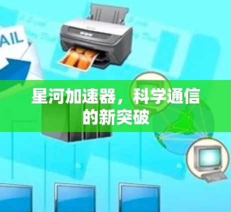 星河加速器，科学通信的新突破