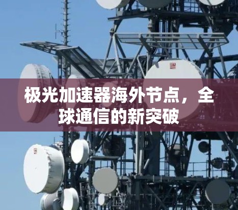 极光加速器海外节点,全球通信的新突破 极光加速器海外节点,全球通信的新突破