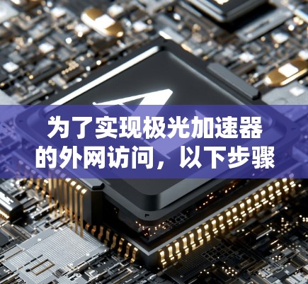 为了实现极光加速器的外网访问,以下步骤可以帮助您有效地解决问题 为了实现极光加速器的外网访问,以下步骤可以帮助您有效地解决问题
