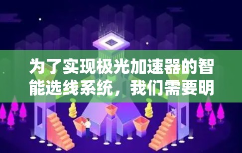 为了实现极光加速器的智能选线系统,我们需要明确目标、分析挑战、采用适当的技术,并规划实施步骤。以下是对问题的分步骤解释和解决方案 为了实现极光加速器的智能选线系统,我们需要明确目标、分析挑战、采用适当的技术,并规划实施步骤。以下是对问题的分步骤解释和解决方案