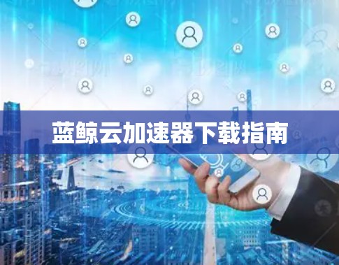 蓝鲸云加速器下载指南