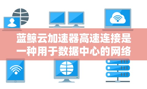 蓝鲸云加速器高速连接是一种用于数据中心的网络优化解决方案,旨在加速数据传输,减少延迟,提高带宽利用率。以下是对其工作原理、优势及其实施考虑的详细分析 蓝鲸云加速器高速连接是一种用于数据中心的网络优化解决方案,旨在加速数据传输,减少延迟,提高带宽利用率。以下是对其工作原理、优势及其实施考虑的详细分析