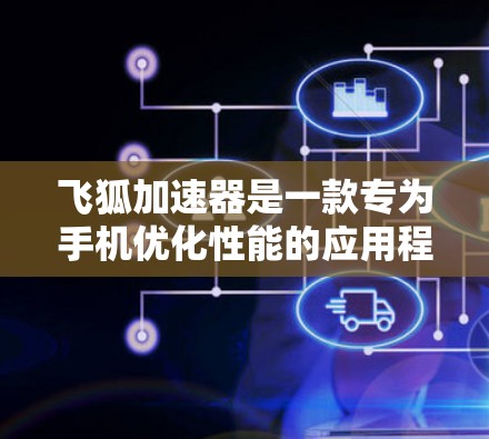 飞狐加速器是一款专为手机优化性能的应用程序,可以帮助用户提升手机的运行速度和效率。以下是关于飞狐加速器手机APP的一些关键信息 飞狐加速器是一款专为手机优化性能的应用程序,可以帮助用户提升手机的运行速度和效率。以下是关于飞狐加速器手机APP的一些关键信息