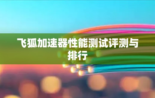 飞狐加速器性能测试评测与排行