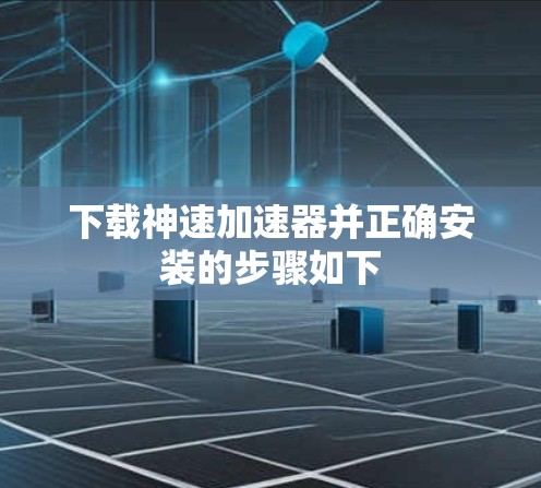 下载神速加速器并正确安装的步骤如下 下载神速加速器并正确安装的步骤如下