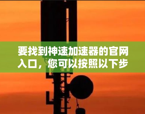 要找到神速加速器的官网入口,您可以按照以下步骤操作 要找到神速加速器的官网入口,您可以按照以下步骤操作