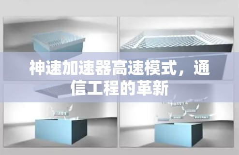 神速加速器高速模式,通信工程的革新 神速加速器高速模式,通信工程的革新
