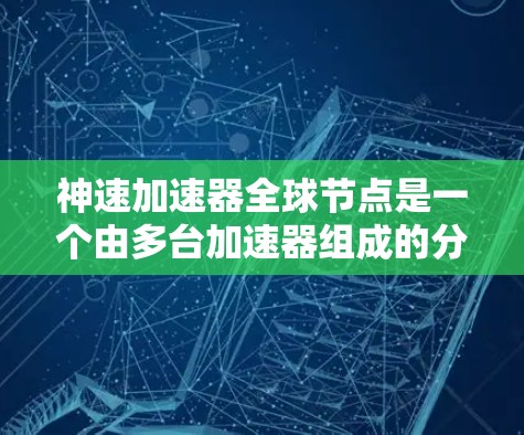 神速加速器全球节点是一个由多台加速器组成的分布式网络,旨在通过国际合作扩展加速器的应用范围,用于高能物理实验或大型数据处理。以下是对这一概念的详细分析和总结 神速加速器全球节点是一个由多台加速器组成的分布式网络,旨在通过国际合作扩展加速器的应用范围,用于高能物理实验或大型数据处理。以下是对这一概念的详细分析和总结