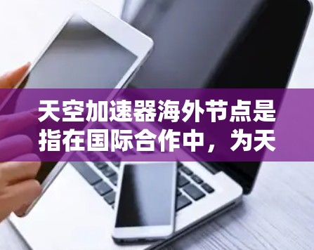 天空加速器海外节点是指在国际合作中,为天文学或高能物理研究而建立的分布式数据处理和加速平台。这些节点通常部署在不同国家,用于处理和分析来自天空中探测到的高能粒子数据 天空加速器海外节点是指在国际合作中,为天文学或高能物理研究而建立的分布式数据处理和加速平台。这些节点通常部署在不同国家,用于处理和分析来自天空中探测到的高能粒子数据