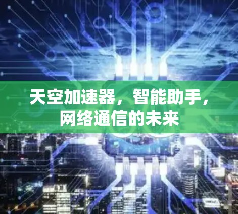 天空加速器,智能助手,网络通信的未来 天空加速器,智能助手,网络通信的未来