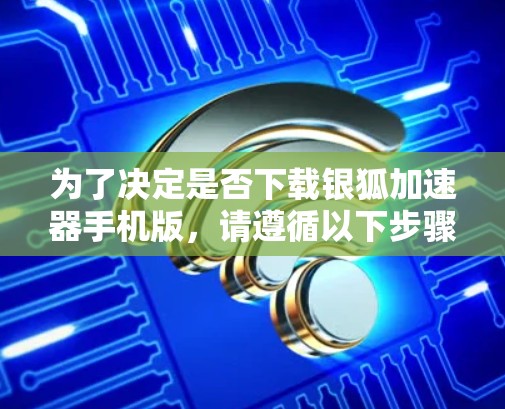 为了决定是否下载银狐加速器手机版，请遵循以下步骤