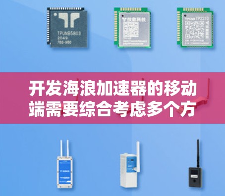 开发海浪加速器的移动端需要综合考虑多个方面，以下是详细的步骤和建议