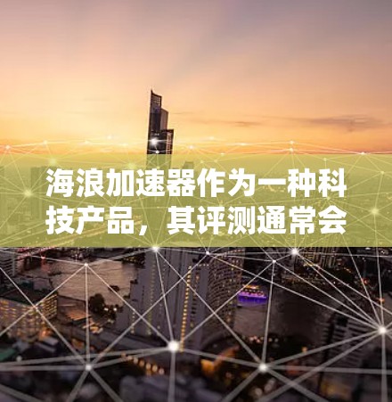海浪加速器作为一种科技产品,其评测通常会从性能、功能、用户体验等多个方面进行全面分析。以下是一个典型的海浪加速器评测框架,供参考 海浪加速器作为一种科技产品,其评测通常会从性能、功能、用户体验等多个方面进行全面分析。以下是一个典型的海浪加速器评测框架,供参考