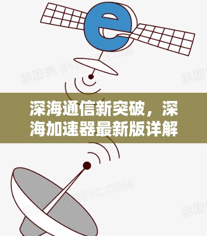 深海通信新突破,深海加速器最新版详解 深海通信新突破,深海加速器最新版详解