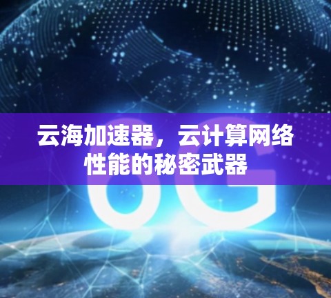 云海加速器,云计算网络性能的秘密武器 云海加速器,云计算网络性能的秘密武器