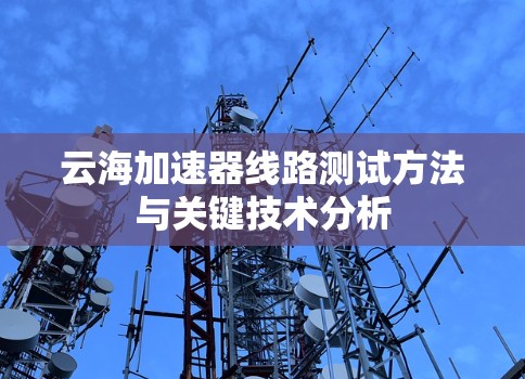 云海加速器线路测试方法与关键技术分析 云海加速器线路测试方法与关键技术分析