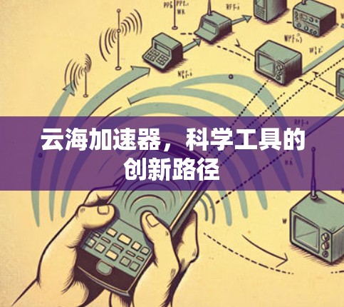 云海加速器,科学工具的创新路径 云海加速器,科学工具的创新路径