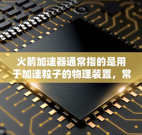火箭加速器通常指的是用于加速粒子的物理装置,常用于高能物理研究、实验或教育用途。如果你需要下载相关的软件或模拟器,可能需要具体说明你需要哪一种或哪个项目的火箭加速器 火箭加速器通常指的是用于加速粒子的物理装置,常用于高能物理研究、实验或教育用途。如果你需要下载相关的软件或模拟器,可能需要具体说明你需要哪一种或哪个项目的火箭加速器