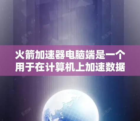 火箭加速器电脑端是一个用于在计算机上加速数据处理或网络连接的工具。它通过优化资源分配、并行处理和算法加速,显著提升计算速度和效率。以下是使用火箭加速器电脑端的主要步骤和注意事项 火箭加速器电脑端是一个用于在计算机上加速数据处理或网络连接的工具。它通过优化资源分配、并行处理和算法加速,显著提升计算速度和效率。以下是使用火箭加速器电脑端的主要步骤和注意事项