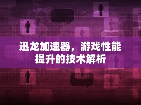 迅龙加速器,游戏性能提升的技术解析 迅龙加速器,游戏性能提升的技术解析