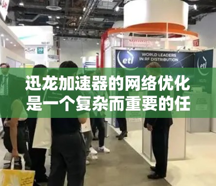 迅龙加速器的网络优化是一个复杂而重要的任务,涉及多个方面的考虑和技术应用。以下是对迅龙加速器网络优化的详细分析和建议 迅龙加速器的网络优化是一个复杂而重要的任务,涉及多个方面的考虑和技术应用。以下是对迅龙加速器网络优化的详细分析和建议