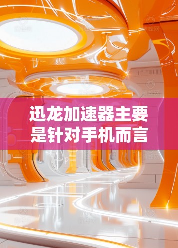 迅龙加速器主要是针对手机而言的优化工具,用于提高手机运行效率和性能。如果你是在寻找适用于电脑的加速器,建议使用一些已知的电脑性能优化工具或加速器软件,如 迅龙加速器主要是针对手机而言的优化工具,用于提高手机运行效率和性能。如果你是在寻找适用于电脑的加速器,建议使用一些已知的电脑性能优化工具或加速器软件,如