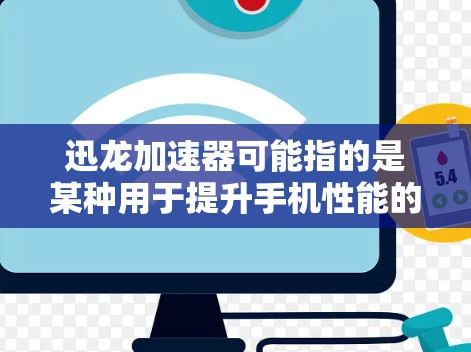 迅龙加速器可能指的是某种用于提升手机性能的软件或工具。如果你是在寻找一种类似于PC上的加速器来优化手机性能,以下是一些可能的解释和建议 迅龙加速器可能指的是某种用于提升手机性能的软件或工具。如果你是在寻找一种类似于PC上的加速器来优化手机性能,以下是一些可能的解释和建议
