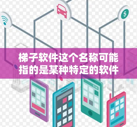 梯子软件这个名称可能指的是某种特定的软件工具，但由于梯子在中文中通常指梯子这个词，而不是作为软件名称的一部分，因此我无法确定具体指的是哪一个软件