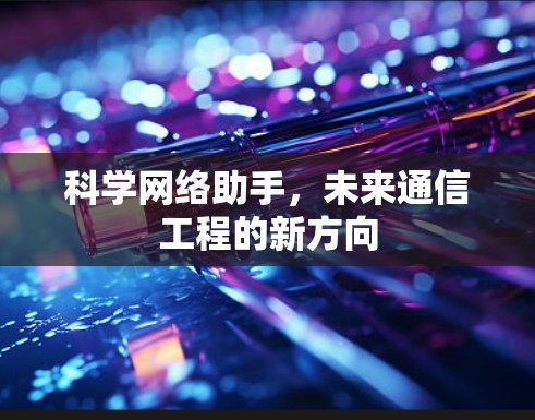 科学网络助手，未来通信工程的新方向