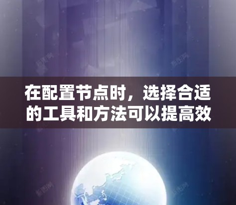 在配置节点时,选择合适的工具和方法可以提高效率并确保配置的准确性。以下是一些常用的节点配置工具和方法,帮助你轻松完成节点配置任务 在配置节点时,选择合适的工具和方法可以提高效率并确保配置的准确性。以下是一些常用的节点配置工具和方法,帮助你轻松完成节点配置任务