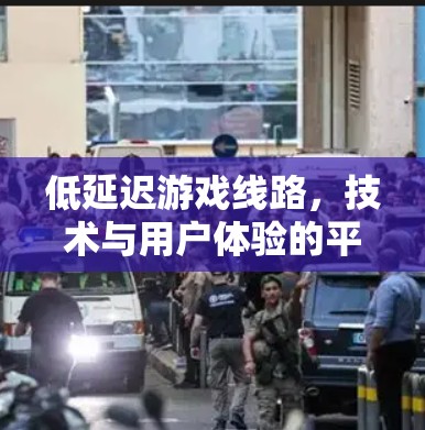 低延迟游戏线路,技术与用户体验的平衡 低延迟游戏线路,技术与用户体验的平衡