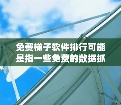 免费梯子软件排行可能是指一些免费的数据抓取或网络爬虫工具的排名。这些工具通常用于网页数据采集、自动化测试、网络监控等场景。以下是一些常见的免费梯子软件及其简要介绍