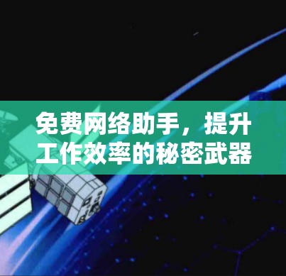 免费网络助手，提升工作效率的秘密武器