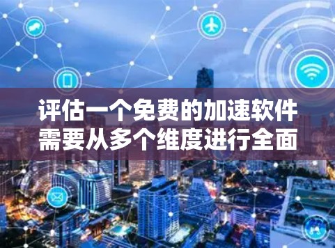 评估一个免费的加速软件需要从多个维度进行全面分析。以下是一个有条理的评估框架,帮助您做出明智的选择 评估一个免费的加速软件需要从多个维度进行全面分析。以下是一个有条理的评估框架,帮助您做出明智的选择