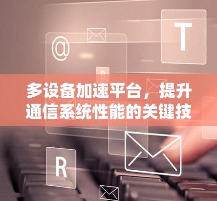 多设备加速平台，提升通信系统性能的关键技术