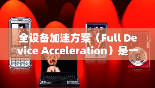 全设备加速方案(Full Device Acceleration)是一种通过综合优化硬件、软件、网络和数据传输等多个层面,来提升设备整体性能和效率的策略。以下是实现全设备加速方案的关键步骤和考虑因素 全设备加速方案(Full Device Acceleration)是一种通过综合优化硬件、软件、网络和数据传输等多个层面,来提升设备整体性能和效率的策略。以下是实现全设备加速方案的关键步骤和考虑因素
