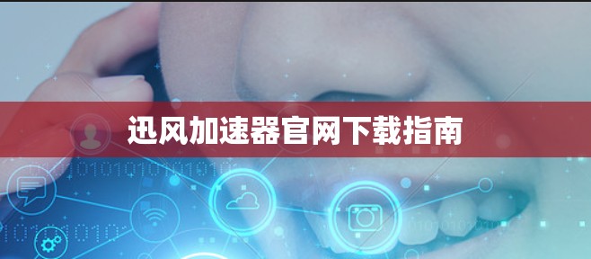 迅风加速器官网下载指南 迅风加速器官网下载指南