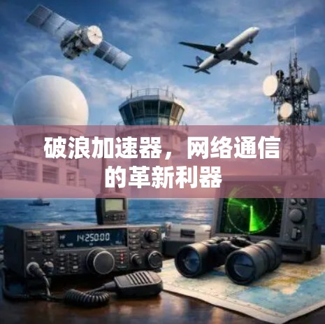 破浪加速器,网络通信的革新利器 破浪加速器,网络通信的革新利器