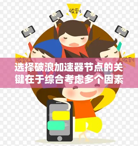 选择破浪加速器节点的关键在于综合考虑多个因素,以确保最佳的性能和可靠性。以下是详细的选择步骤和建议 选择破浪加速器节点的关键在于综合考虑多个因素,以确保最佳的性能和可靠性。以下是详细的选择步骤和建议