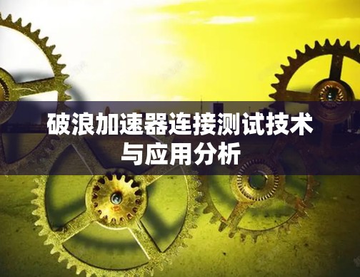 破浪加速器连接测试技术与应用分析 破浪加速器连接测试技术与应用分析