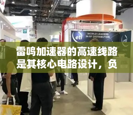 雷鸣加速器的高速线路是其核心电路设计,负责将电子加速到高速。以下是对该线路的详细分析 雷鸣加速器的高速线路是其核心电路设计,负责将电子加速到高速。以下是对该线路的详细分析