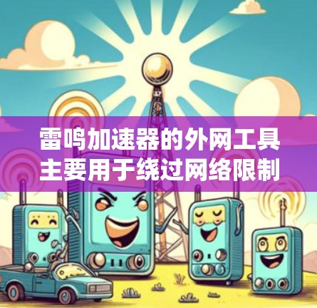 雷鸣加速器的外网工具主要用于绕过网络限制,访问国外网站或服务。以下是关于雷鸣加速器外网工具的详细信息 雷鸣加速器的外网工具主要用于绕过网络限制,访问国外网站或服务。以下是关于雷鸣加速器外网工具的详细信息